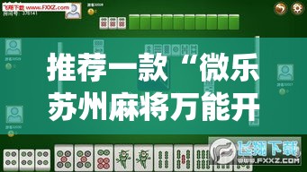 推荐一款“微乐苏州麻将万能开挂器	”(透视挂)辅助透视教程