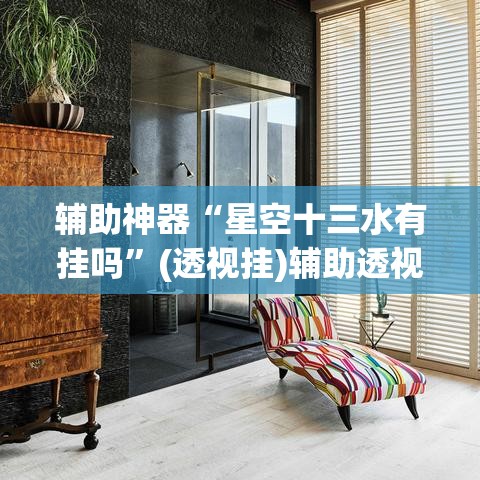 辅助神器“星空十三水有挂吗	”(透视挂)辅助透视教程