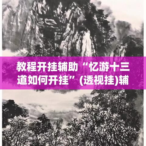 教程开挂辅助“忆游十三道如何开挂”(透视挂)辅助透视教程