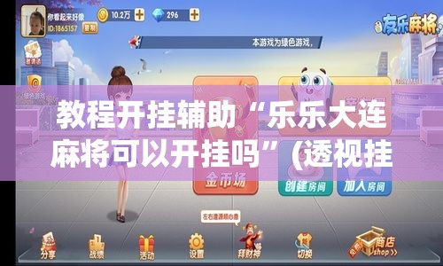 教程开挂辅助“乐乐大连麻将可以开挂吗	”(透视挂)辅助透视教程