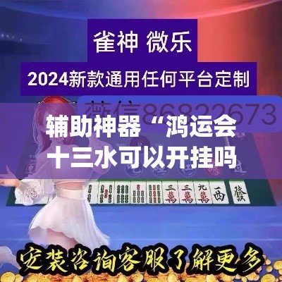 辅助神器“鸿运会十三水可以开挂吗”(透视挂)辅助透视教程