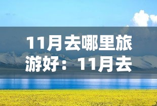 11月去哪里旅游好:11月去哪里旅游风景最美 11月去哪里旅游好:11月去哪里旅游风景最美