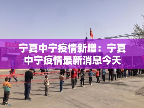 宁夏中宁疫情新增:宁夏中宁疫情最新消息今天 宁夏中宁疫情新增:宁夏中宁疫情最新消息今天