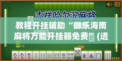 教程开挂辅助“微乐海南麻将万能开挂器免费	”(透视挂)辅助透视教程