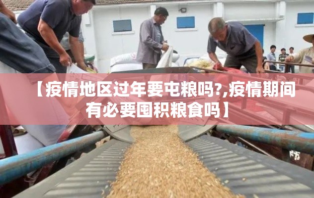 【疫情地区过年要屯粮吗?,疫情期间有必要囤积粮食吗】 【疫情地区过年要屯粮吗?,疫情期间有必要囤积粮食吗】