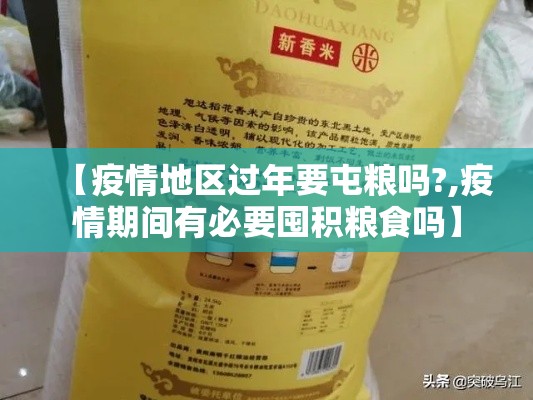 【疫情地区过年要屯粮吗?,疫情期间有必要囤积粮食吗】 【疫情地区过年要屯粮吗?,疫情期间有必要囤积粮食吗】