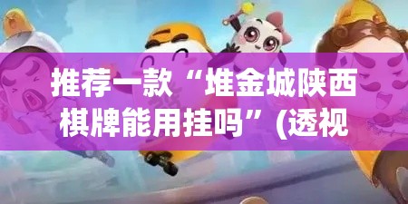 推荐一款“堆金城陕西棋牌能用挂吗”(透视挂)辅助透视教程