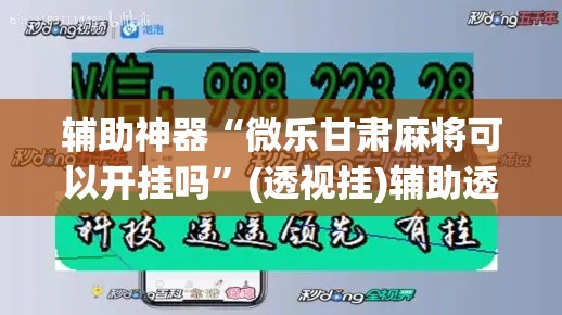 辅助神器“微乐甘肃麻将可以开挂吗”(透视挂)辅助透视教程