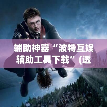 辅助神器“波特互娱辅助工具下载	”(透视挂)辅助透视教程