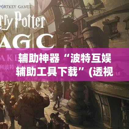 辅助神器“波特互娱辅助工具下载”(透视挂)辅助透视教程