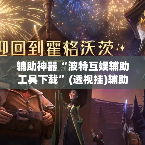 辅助神器“波特互娱辅助工具下载	”(透视挂)辅助透视教程