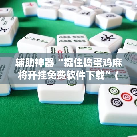 辅助神器“捉住捣蛋鸡麻将开挂免费软件下载	”(透视挂)辅助透视教程