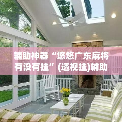 辅助神器“悠悠广东麻将有没有挂	”(透视挂)辅助透视教程