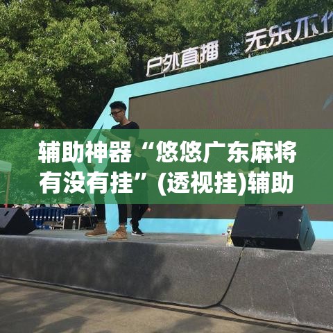 辅助神器“悠悠广东麻将有没有挂”(透视挂)辅助透视教程