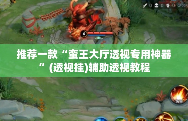 推荐一款“蛮王大厅透视专用神器”(透视挂)辅助透视教程