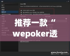 推荐一款“wepoker透视挂ios”(透视挂)辅助透视教程