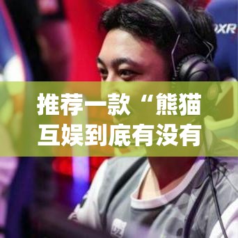 推荐一款“熊猫互娱到底有没有挂	”(透视挂)辅助透视教程