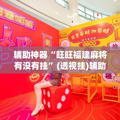 辅助神器“旺旺福建麻将有没有挂”(透视挂)辅助透视教程