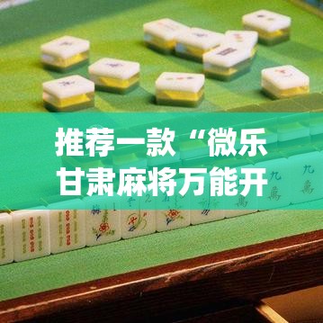 推荐一款“微乐甘肃麻将万能开挂器	”(透视挂)辅助透视教程