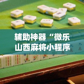 辅助神器“微乐山西麻将小程序怎样免费开挂	”(透视挂)辅助透视教程