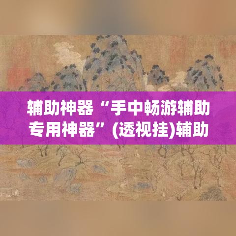 辅助神器“手中畅游辅助专用神器	”(透视挂)辅助透视教程