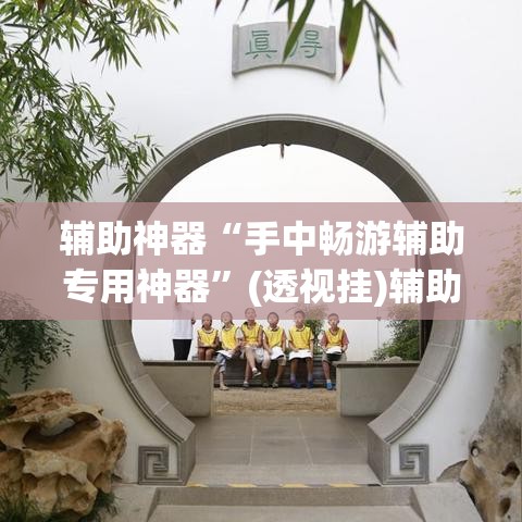 辅助神器“手中畅游辅助专用神器”(透视挂)辅助透视教程