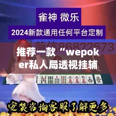 推荐一款“wepoker私人局透视挂辅助软件”(透视挂)辅助透视教程