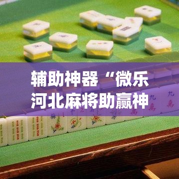 辅助神器“微乐河北麻将助赢神器购买”(透视挂)辅助透视教程