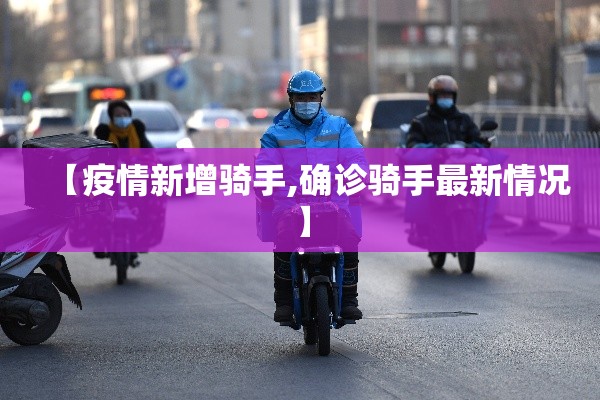 【疫情新增骑手,确诊骑手最新情况】 【疫情新增骑手,确诊骑手最新情况】