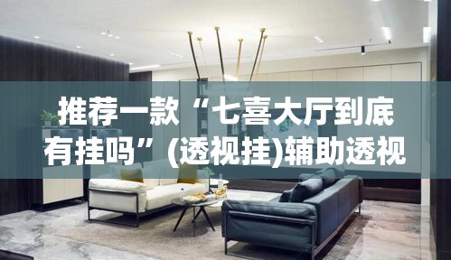 推荐一款“七喜大厅到底有挂吗”(透视挂)辅助透视教程