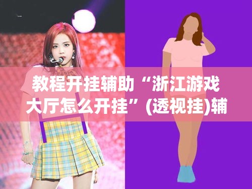 教程开挂辅助“浙江游戏大厅怎么开挂”(透视挂)辅助透视教程