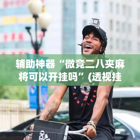 辅助神器“微竞二八夹麻将可以开挂吗	”(透视挂)辅助透视教程