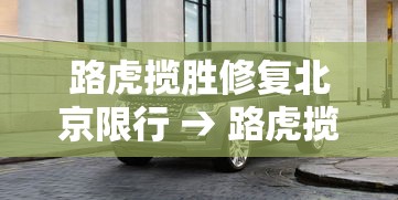 路虎揽胜修复北京限行 → 路虎揽胜行政限量版