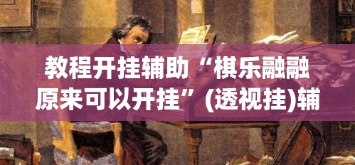 教程开挂辅助“棋乐融融原来可以开挂	”(透视挂)辅助透视教程