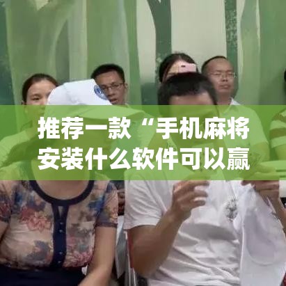 推荐一款“手机麻将安装什么软件可以赢”(透视挂)辅助透视教程