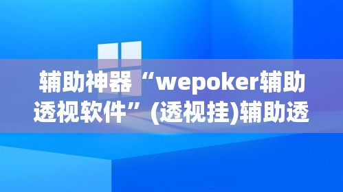 辅助神器“wepoker辅助透视软件”(透视挂)辅助透视教程