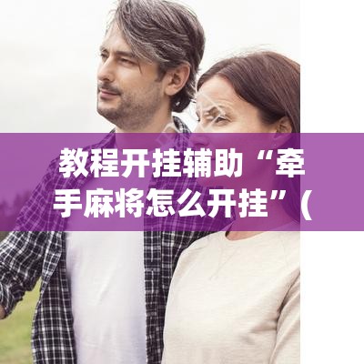 教程开挂辅助“牵手麻将怎么开挂”(透视挂)辅助透视教程