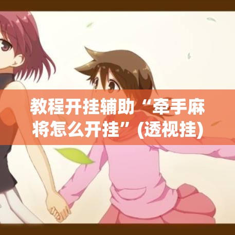 教程开挂辅助“牵手麻将怎么开挂”(透视挂)辅助透视教程