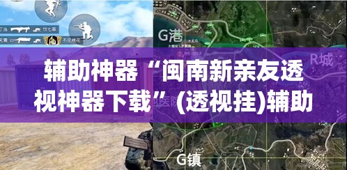辅助神器“闽南新亲友透视神器下载	”(透视挂)辅助透视教程