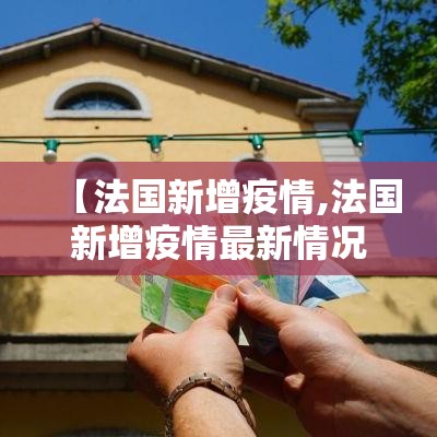 【法国新增疫情,法国新增疫情最新情况】 【法国新增疫情,法国新增疫情最新情况】