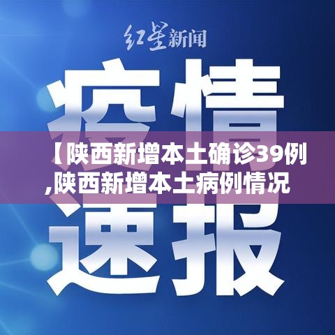 【陕西新增本土确诊39例,陕西新增本土病例情况】