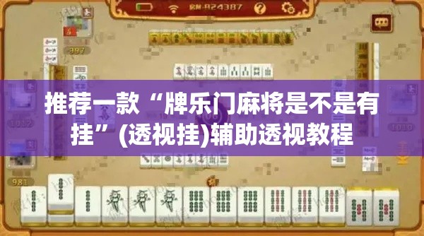推荐一款“牌乐门麻将是不是有挂	”(透视挂)辅助透视教程