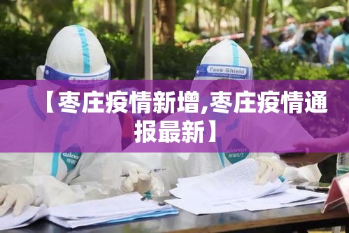 【枣庄疫情新增,枣庄疫情通报最新】 【枣庄疫情新增,枣庄疫情通报最新】
