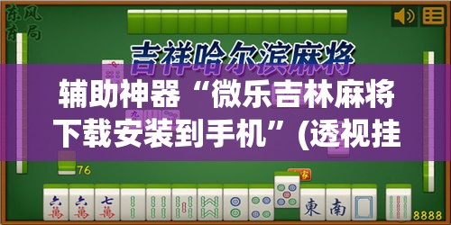 辅助神器“微乐吉林麻将下载安装到手机”(透视挂)辅助透视教程