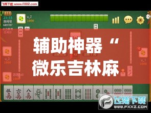 辅助神器“微乐吉林麻将下载安装到手机	”(透视挂)辅助透视教程