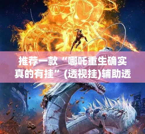 推荐一款“哪吒重生确实真的有挂”(透视挂)辅助透视教程
