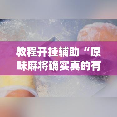 教程开挂辅助“原味麻将确实真的有挂”(透视挂)辅助透视教程