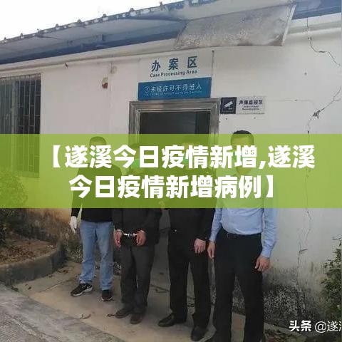 【遂溪今日疫情新增,遂溪今日疫情新增病例】 【遂溪今日疫情新增,遂溪今日疫情新增病例】