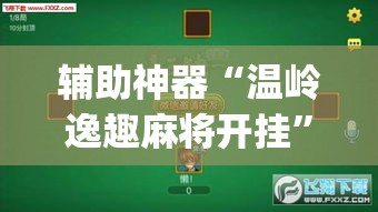 辅助神器“温岭逸趣麻将开挂	”(透视挂)辅助透视教程