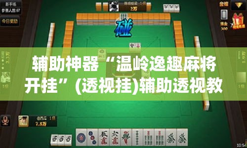 辅助神器“温岭逸趣麻将开挂”(透视挂)辅助透视教程